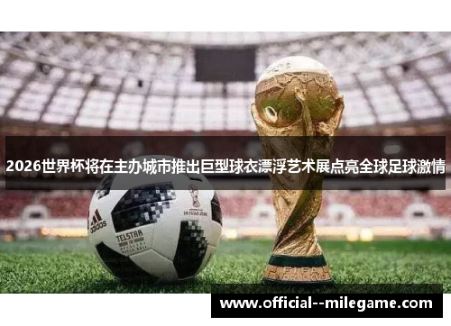 2026世界杯将在主办城市推出巨型球衣漂浮艺术展点亮全球足球激情