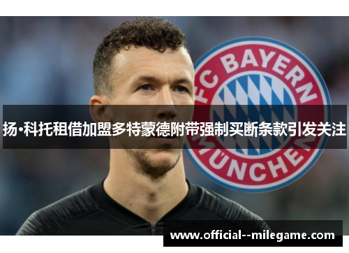 扬·科托租借加盟多特蒙德附带强制买断条款引发关注 扬·科托租借加盟多特蒙德附带强制买断条款引发关注