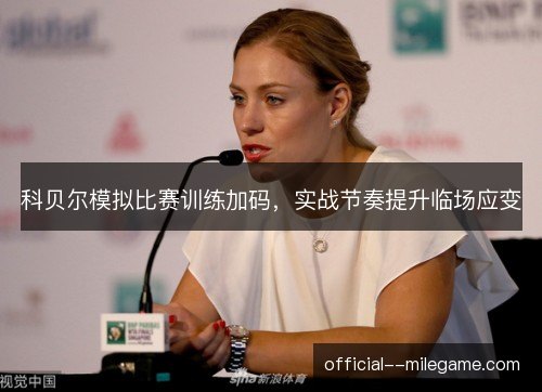 科贝尔模拟比赛训练加码，实战节奏提升临场应变
