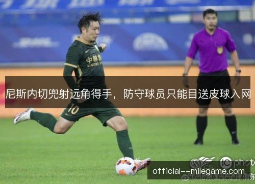 尼斯内切兜射远角得手，防守球员只能目送皮球入网
